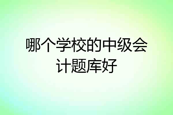哪个学校的中级会计题库好
