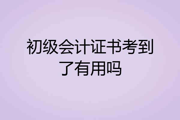 初级会计证书考到了有用吗