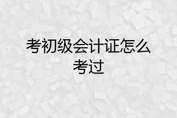 考初级会计证怎么考过