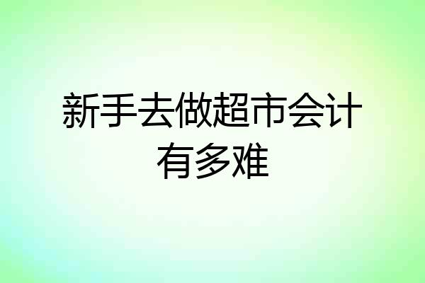 新手去做超市会计有多难