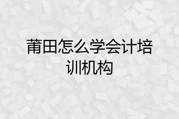 莆田怎么学会计培训机构