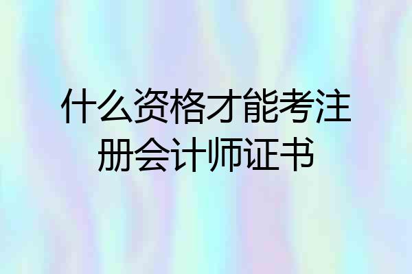 什么资格才能考注册会计师证书