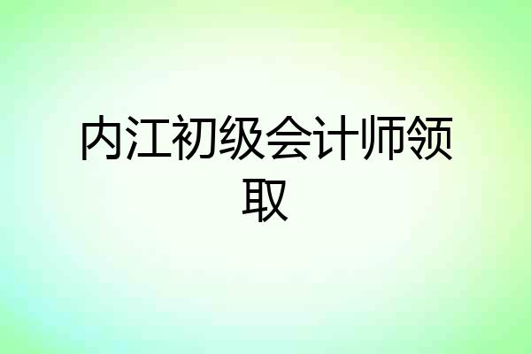 内江初级会计师领取