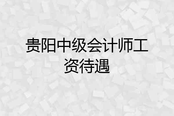 贵阳中级会计师工资待遇