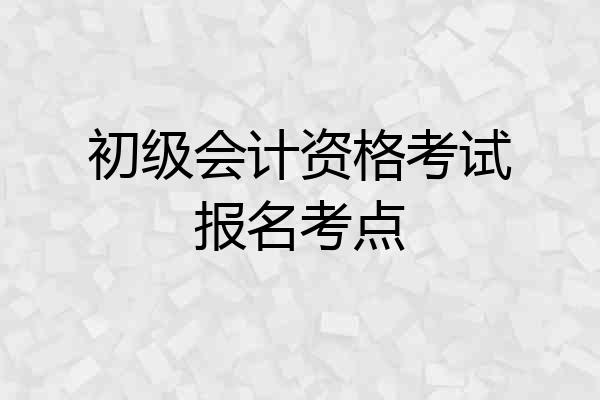 初级会计资格考试报名考点