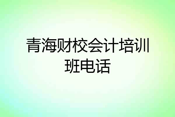 青海财校会计培训班电话