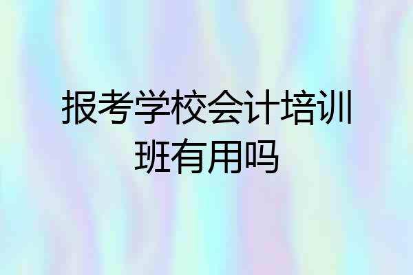 报考学校会计培训班有用吗