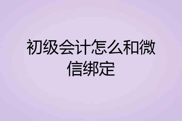 初级会计怎么和微信绑定