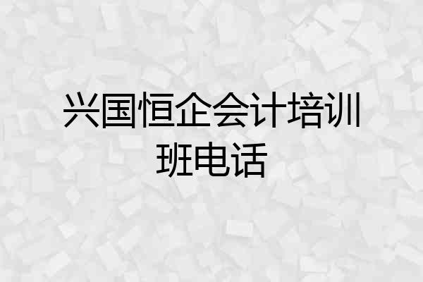 兴国恒企会计培训班电话