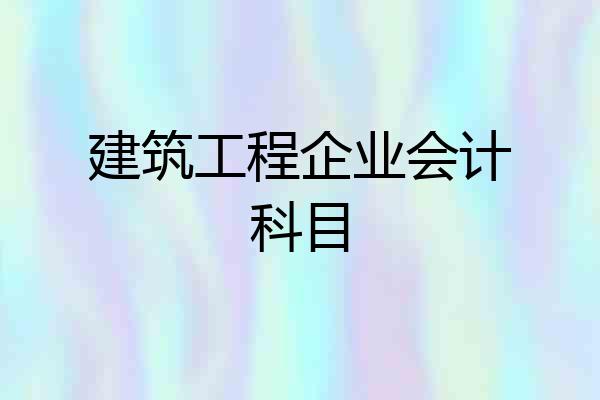 建筑工程企业会计科目