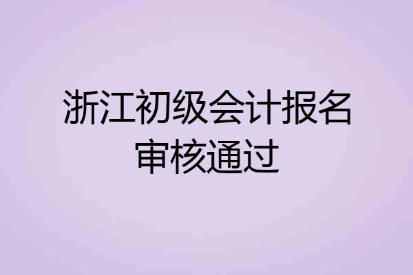 浙江初级会计报名审核通过