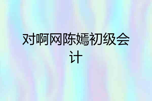 对啊网陈嫣初级会计
