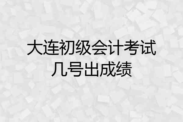 大连初级会计考试几号出成绩