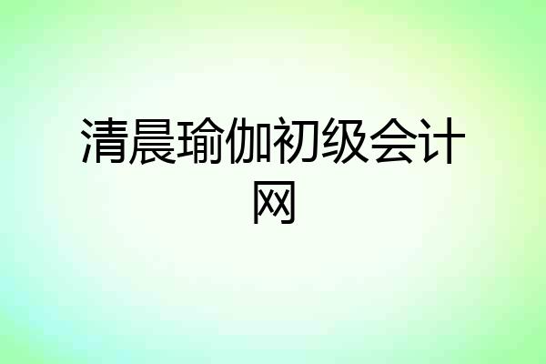清晨瑜伽初级会计网