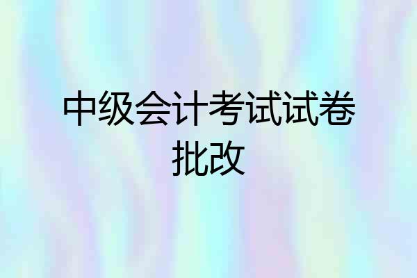 中级会计考试试卷批改