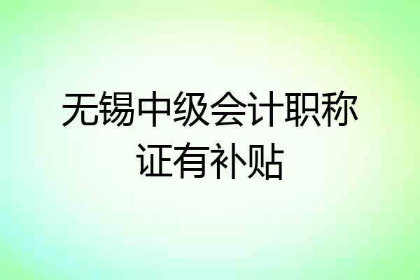 无锡中级会计职称证有补贴