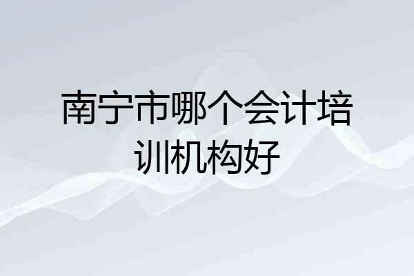 南宁市哪个会计培训机构好