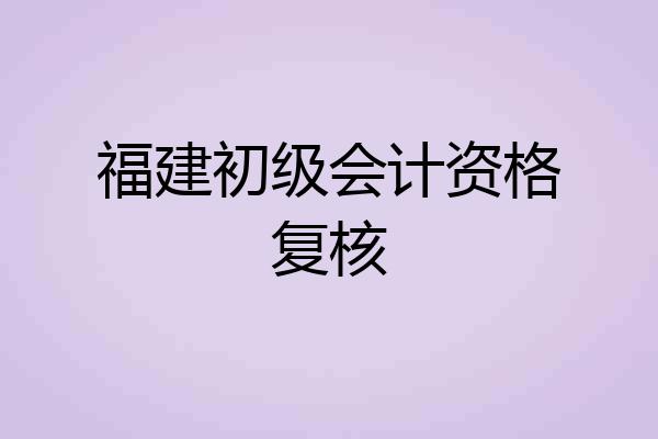 福建初级会计资格复核