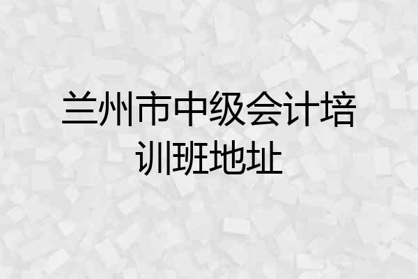 兰州市中级会计培训班地址
