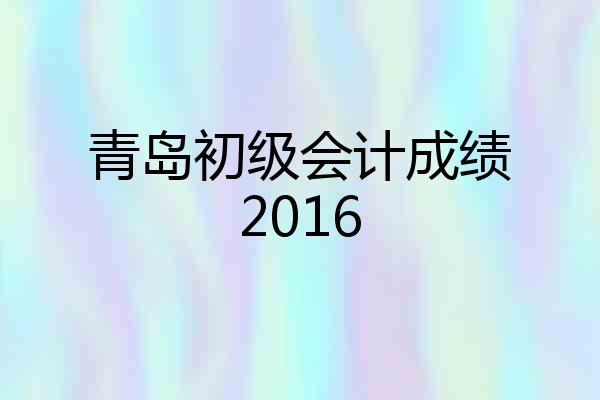 青岛初级会计成绩2016