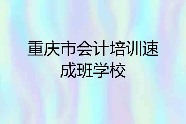 重庆市会计培训速成班学校