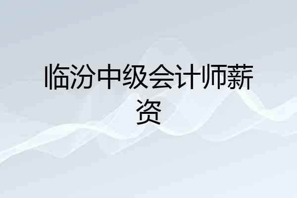 临汾中级会计师薪资