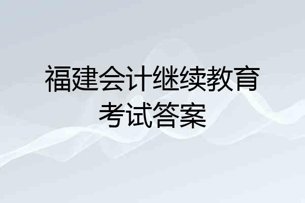 福建会计继续教育考试答案