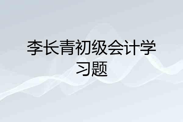 李长青初级会计学习题