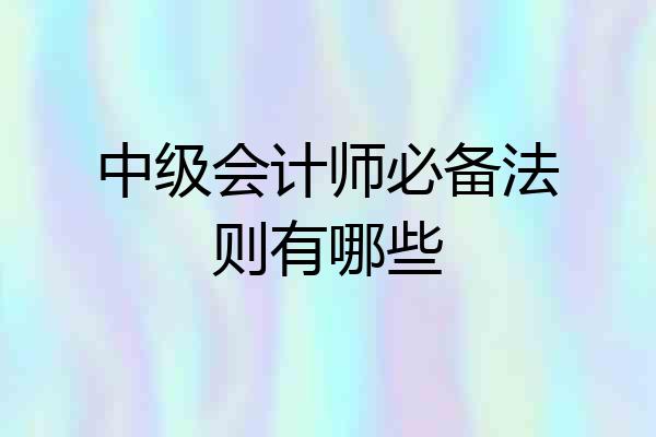 中级会计师必备法则有哪些