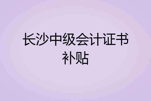 长沙中级会计证书补贴