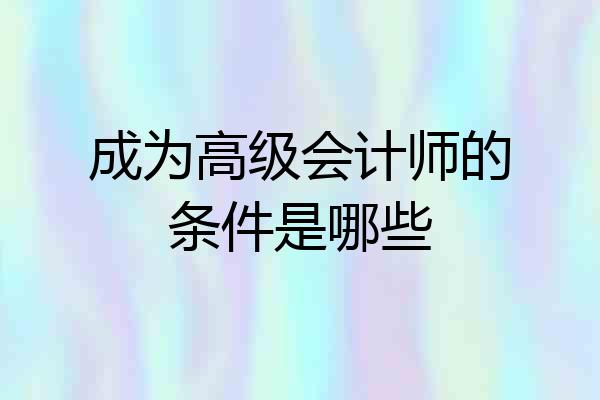成为高级会计师的条件是哪些