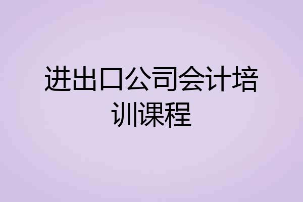 进出口公司会计培训课程