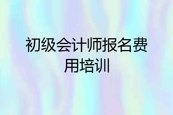 初级会计师报名费用培训