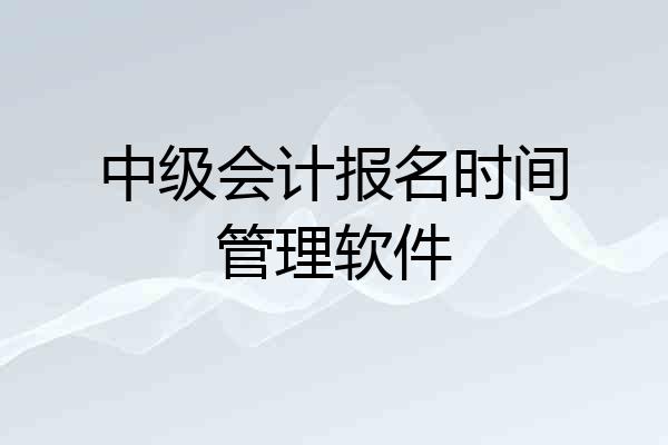中级会计报名时间管理软件