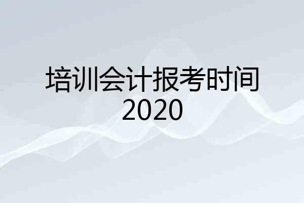 培训会计报考时间2020