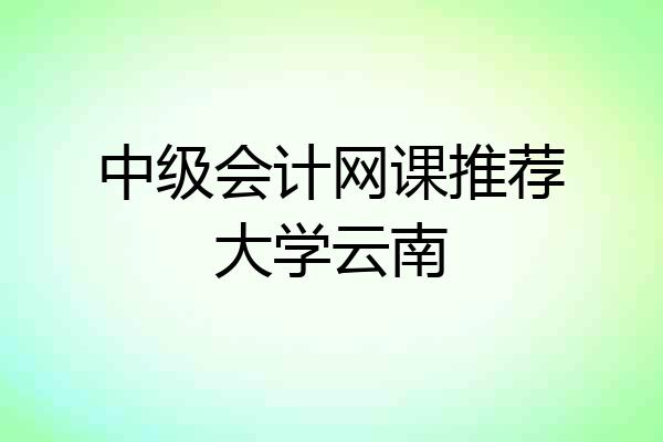 中级会计网课推荐大学云南