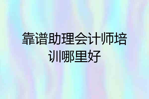 靠谱助理会计师培训哪里好