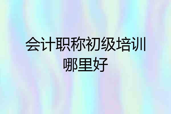 会计职称初级培训哪里好
