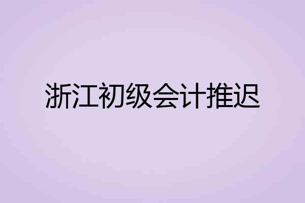 浙江初级会计推迟