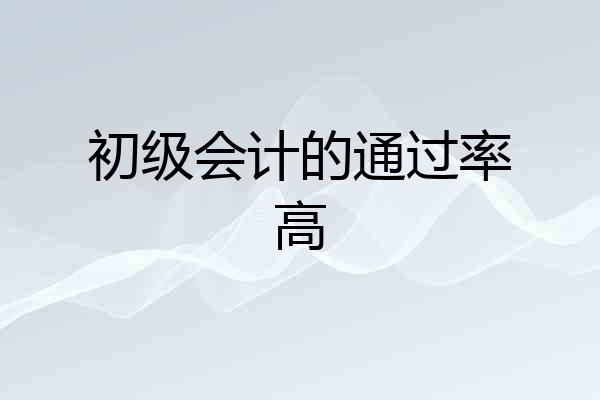 初级会计的通过率高