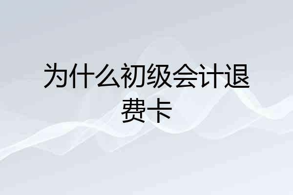 为什么初级会计退费卡
