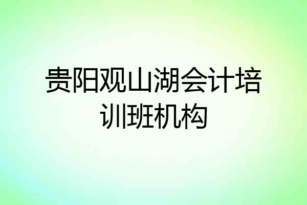 贵阳观山湖会计培训班机构
