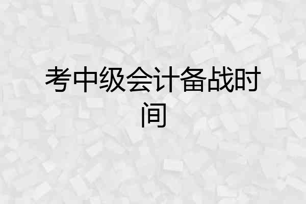 考中级会计备战时间
