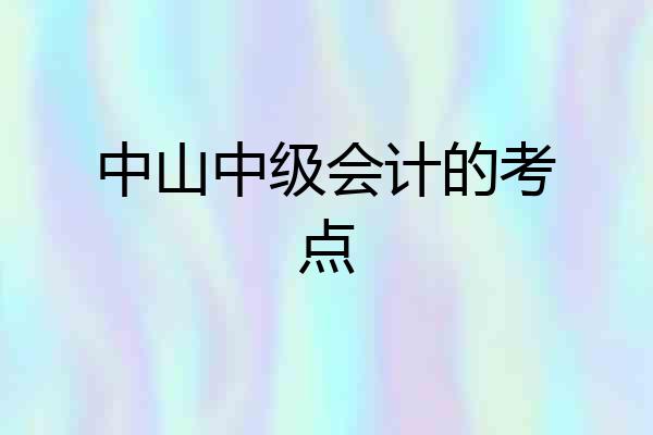 中山中级会计的考点