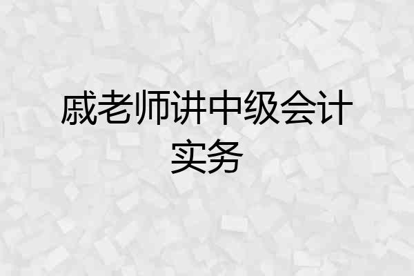 戚老师讲中级会计实务