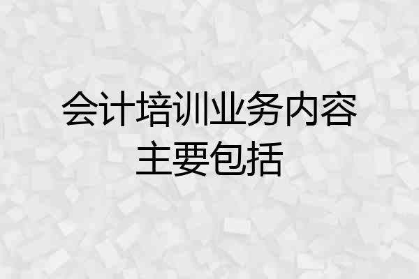 会计培训业务内容主要包括