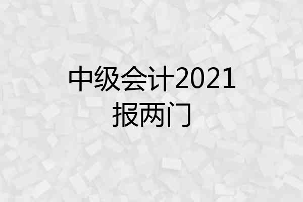中级会计2021报两门