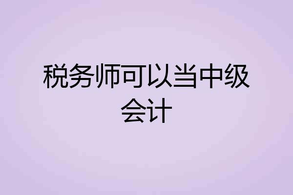 税务师可以当中级会计