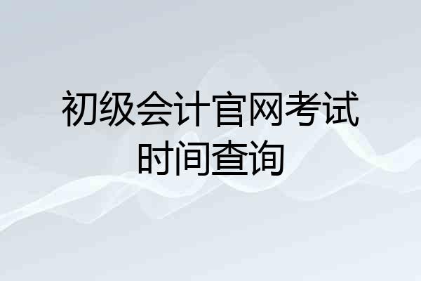 初级会计官网考试时间查询
