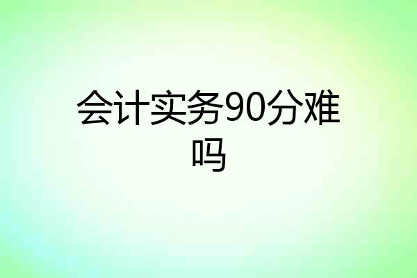 会计实务90分难吗